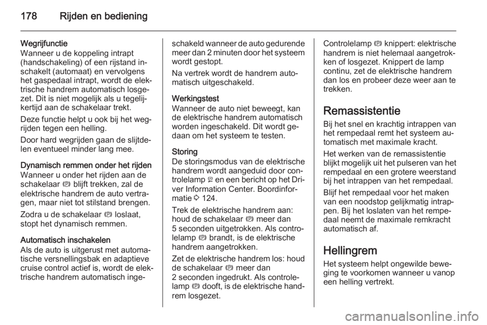 OPEL INSIGNIA 2015.5  Gebruikershandleiding (in Dutch) 178Rijden en bediening
Wegrijfunctie
Wanneer u de koppeling intrapt
(handschakeling) of een rijstand in‐
schakelt (automaat) en vervolgens
het gaspedaal intrapt, wordt de elek‐
trische handrem aut