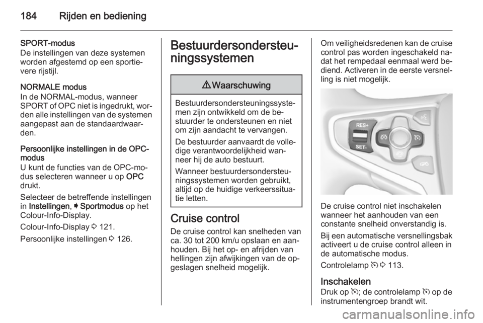 OPEL INSIGNIA 2015.5  Gebruikershandleiding (in Dutch) 184Rijden en bediening
SPORT-modus
De instellingen van deze systemen worden afgestemd op een sportie‐
vere rijstijl.
NORMALE modus
In de NORMAL-modus, wanneer
SPORT  of OPC  niet is ingedrukt, wor�