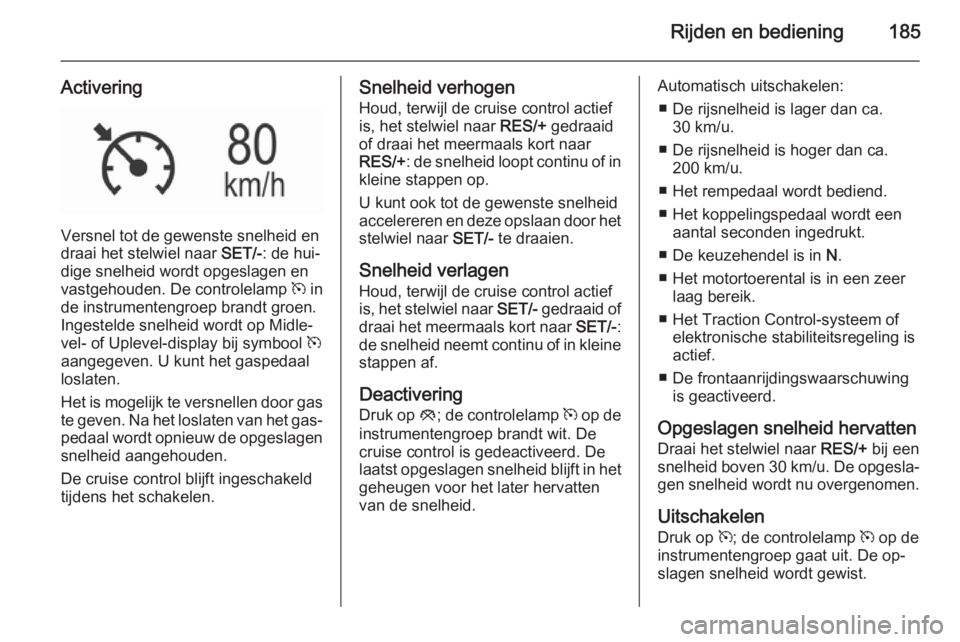 OPEL INSIGNIA 2015.5  Gebruikershandleiding (in Dutch) Rijden en bediening185
Activering
Versnel tot de gewenste snelheid en
draai het stelwiel naar  SET/-: de hui‐
dige snelheid wordt opgeslagen en
vastgehouden. De controlelamp  m in
de instrumentengro