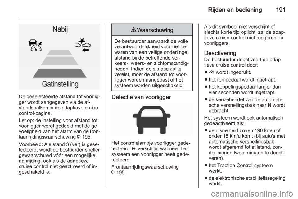 OPEL INSIGNIA 2015.5  Gebruikershandleiding (in Dutch) Rijden en bediening191
De geselecteerde afstand tot voorlig‐
ger wordt aangegeven via de af‐
standsbalken in de adaptieve cruise
control-pagina.
Let op: de instelling voor afstand tot
voorligger w