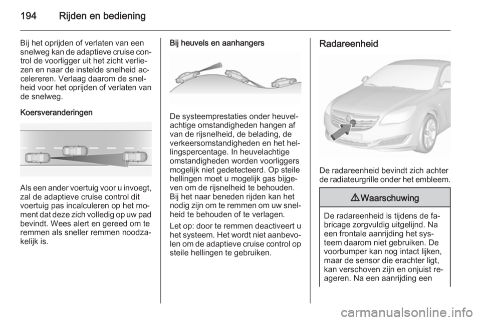OPEL INSIGNIA 2015.5  Gebruikershandleiding (in Dutch) 194Rijden en bediening
Bij het oprijden of verlaten van een
snelweg kan de adaptieve cruise con‐ trol de voorligger uit het zicht verlie‐
zen en naar de instelde snelheid ac‐
celereren. Verlaag 