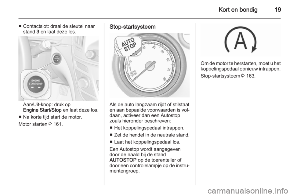 OPEL INSIGNIA 2015.5  Gebruikershandleiding (in Dutch) Kort en bondig19
■ Contactslot: draai de sleutel naarstand  3 en laat deze los.
Aan/Uit-knop: druk op
Engine Start/Stop  en laat deze los.
■ Na korte tijd start de motor.
Motor starten  3 161.
Sto