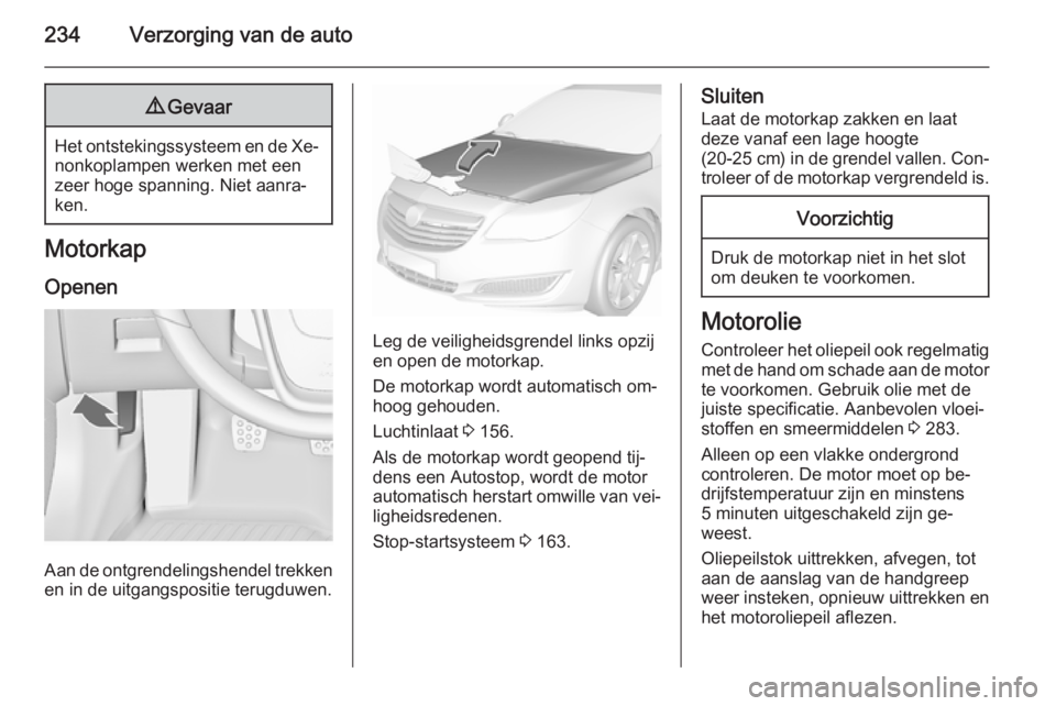 OPEL INSIGNIA 2015.5  Gebruikershandleiding (in Dutch) 234Verzorging van de auto9Gevaar
Het ontstekingssysteem en de Xe‐
nonkoplampen werken met een
zeer hoge spanning. Niet aanra‐
ken.
Motorkap
Openen
Aan de ontgrendelingshendel trekkenen in de uitga