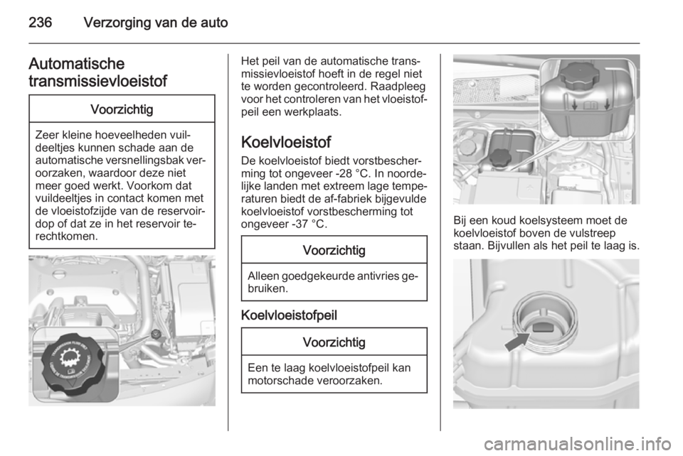 OPEL INSIGNIA 2015.5  Gebruikershandleiding (in Dutch) 236Verzorging van de autoAutomatische
transmissievloeistofVoorzichtig
Zeer kleine hoeveelheden vuil‐
deeltjes kunnen schade aan de
automatische versnellingsbak ver‐
oorzaken, waardoor deze niet
me