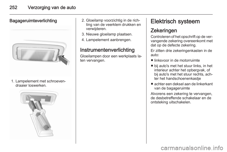OPEL INSIGNIA 2015.5 Gebruikershandleiding (in Dutch) 252Verzorging van de auto
Bagageruimteverlichting
1. Lampelement met schroeven‐draaier loswerken.
2. Gloeilamp voorzichtig in de rich‐ting van de veerklem drukken en
verwijderen.
3. Nieuwe gloeila OPEL INSIGNIA 2015.5 Gebruikershandleiding (in Dutch) 252Verzorging van de auto
Bagageruimteverlichting
1. Lampelement met schroeven‐draaier loswerken.
2. Gloeilamp voorzichtig in de rich‐ting van de veerklem drukken en
verwijderen.
3. Nieuwe gloeila