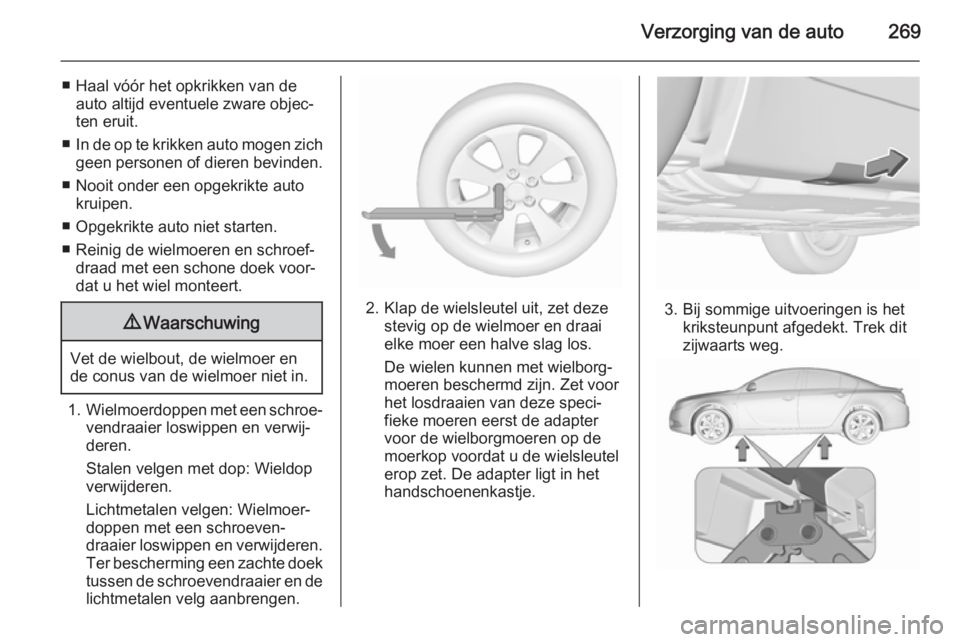 OPEL INSIGNIA 2015.5 Gebruikershandleiding (in Dutch) Verzorging van de auto269
■ Haal vóór het opkrikken van deauto altijd eventuele zware objec‐
ten eruit.
■ In de op te krikken auto mogen zich
geen personen of dieren bevinden.
■ Nooit onder OPEL INSIGNIA 2015.5 Gebruikershandleiding (in Dutch) Verzorging van de auto269
■ Haal vóór het opkrikken van deauto altijd eventuele zware objec‐
ten eruit.
■ In de op te krikken auto mogen zich
geen personen of dieren bevinden.
■ Nooit onder