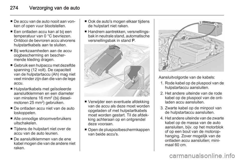 OPEL INSIGNIA 2015.5 Gebruikershandleiding (in Dutch) 274Verzorging van de auto
■De accu van de auto nooit aan von‐
ken of open vuur blootstellen.
■ Een ontladen accu kan al bij een temperatuur van 0 °C bevriezen.
Ontdooi de bevroren accu alvorens OPEL INSIGNIA 2015.5 Gebruikershandleiding (in Dutch) 274Verzorging van de auto
■De accu van de auto nooit aan von‐
ken of open vuur blootstellen.
■ Een ontladen accu kan al bij een temperatuur van 0 °C bevriezen.
Ontdooi de bevroren accu alvorens