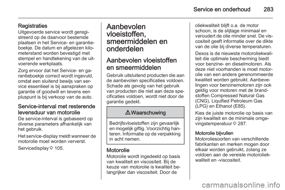 OPEL INSIGNIA 2015.5  Gebruikershandleiding (in Dutch) Service en onderhoud283
Registraties
Uitgevoerde service wordt geregi‐
streerd op de daarvoor bestemde
plaatsen in het Service- en garantie‐
boekje. De datum en afgelezen kilo‐
meterstand worden