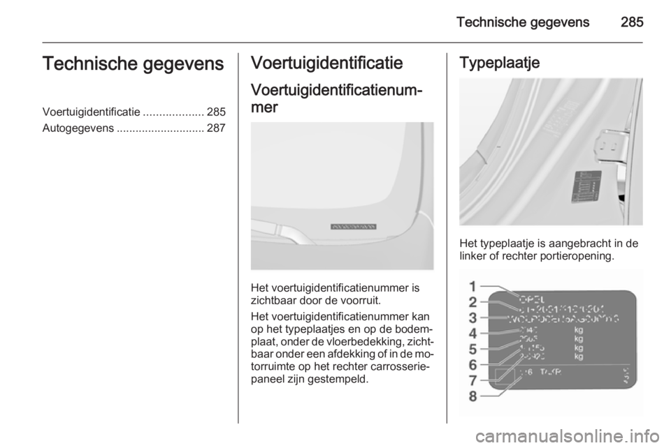 OPEL INSIGNIA 2015.5  Gebruikershandleiding (in Dutch) Technische gegevens285Technische gegevensVoertuigidentificatie...................285
Autogegevens ............................ 287Voertuigidentificatie
Voertuigidentificatienum‐
mer
Het voertuigiden