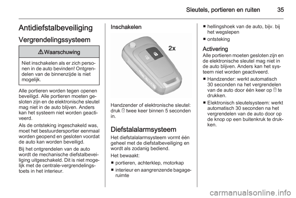 OPEL INSIGNIA 2015.5  Gebruikershandleiding (in Dutch) Sleutels, portieren en ruiten35Antidiefstalbeveiliging
Vergrendelingssysteem9 Waarschuwing
Niet inschakelen als er zich perso‐
nen in de auto bevinden! Ontgren‐ delen van de binnenzijde is niet
mo