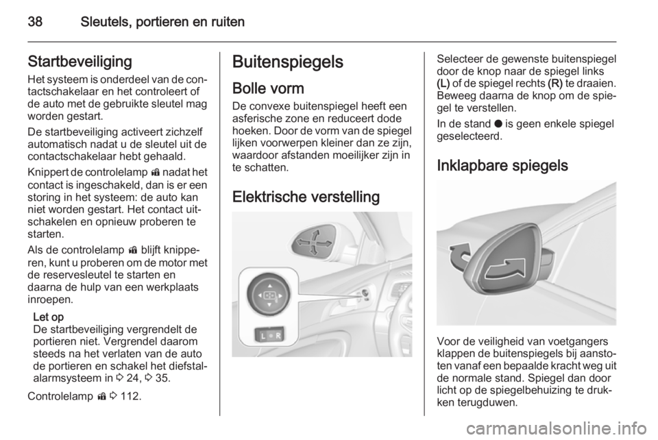 OPEL INSIGNIA 2015.5  Gebruikershandleiding (in Dutch) 38Sleutels, portieren en ruitenStartbeveiligingHet systeem is onderdeel van de con‐tactschakelaar en het controleert of
de auto met de gebruikte sleutel mag
worden gestart.
De startbeveiliging activ