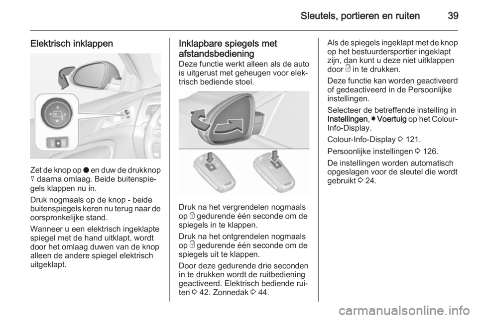 OPEL INSIGNIA 2015.5 Gebruikershandleiding (in Dutch) Sleutels, portieren en ruiten39
Elektrisch inklappen
Zet de knop op o en duw de drukknop
c daarna omlaag. Beide buitenspie‐
gels klappen nu in.
Druk nogmaals op de knop - beide
buitenspiegels keren OPEL INSIGNIA 2015.5 Gebruikershandleiding (in Dutch) Sleutels, portieren en ruiten39
Elektrisch inklappen
Zet de knop op o en duw de drukknop
c daarna omlaag. Beide buitenspie‐
gels klappen nu in.
Druk nogmaals op de knop - beide
buitenspiegels keren