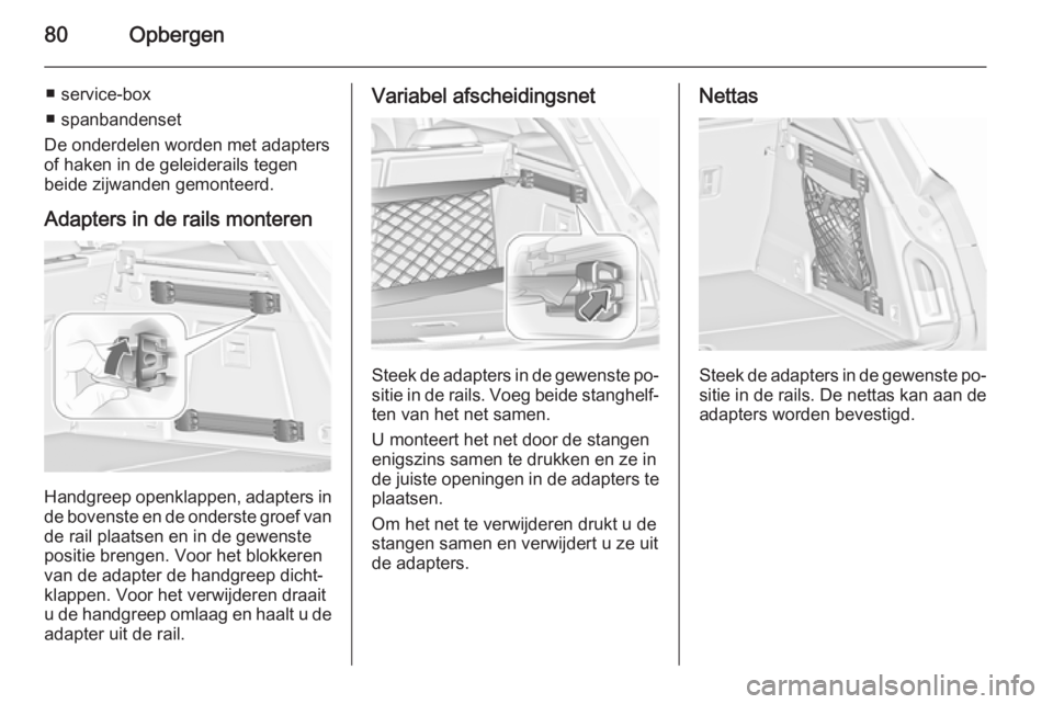 OPEL INSIGNIA 2015.5 Gebruikershandleiding (in Dutch) 80Opbergen
■ service-box
■ spanbandenset
De onderdelen worden met adapters
of haken in de geleiderails tegen
beide zijwanden gemonteerd.
Adapters in de rails monteren
Handgreep openklappen, adapte OPEL INSIGNIA 2015.5 Gebruikershandleiding (in Dutch) 80Opbergen
■ service-box
■ spanbandenset
De onderdelen worden met adapters
of haken in de geleiderails tegen
beide zijwanden gemonteerd.
Adapters in de rails monteren
Handgreep openklappen, adapte
