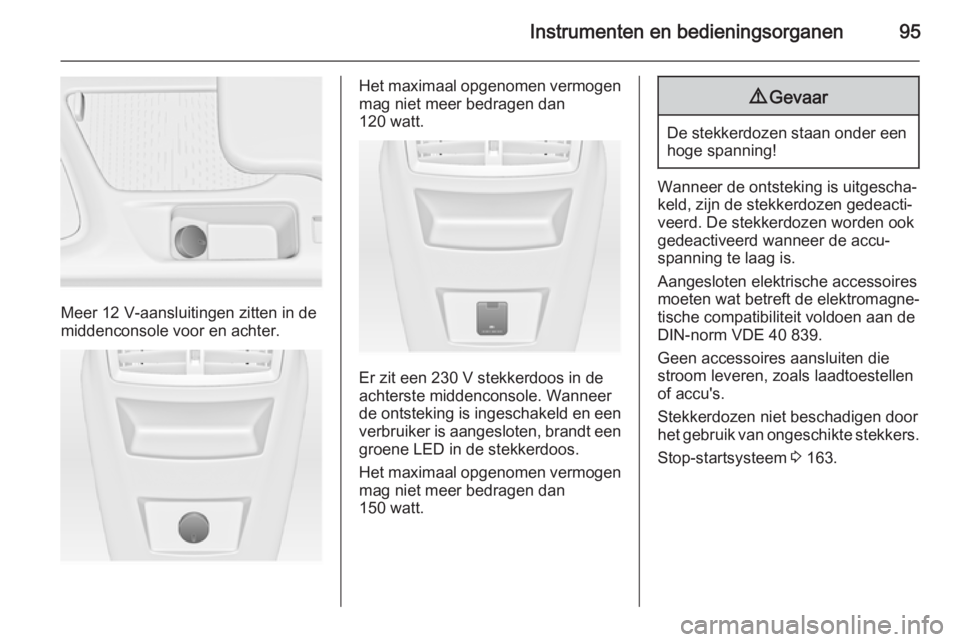 OPEL INSIGNIA 2015.5  Gebruikershandleiding (in Dutch) Instrumenten en bedieningsorganen95
Meer 12 V-aansluitingen zitten in de
middenconsole voor en achter.
Het maximaal opgenomen vermogen mag niet meer bedragen dan
120 watt.
Er zit een 230 V stekkerdoos