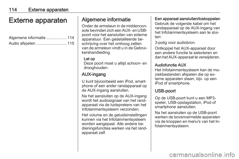 OPEL INSIGNIA 2016  Handleiding Infotainment (in Dutch) 114Externe apparatenExterne apparatenAlgemene informatie..................114
Audio afspelen ........................... 115Algemene informatie
Onder de armsteun in de middencon‐
sole bevinden zich 