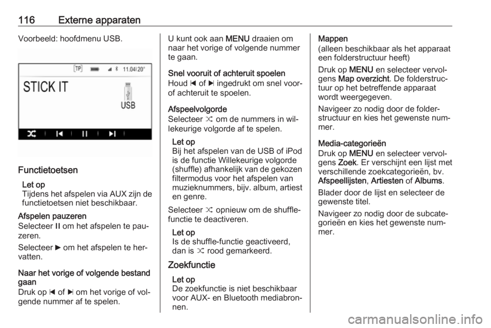OPEL INSIGNIA 2016  Handleiding Infotainment (in Dutch) 116Externe apparatenVoorbeeld: hoofdmenu USB.
FunctietoetsenLet op
Tijdens het afspelen via AUX zijn de functietoetsen niet beschikbaar.
Afspelen pauzeren
Selecteer  / om het afspelen te pau‐
zeren.