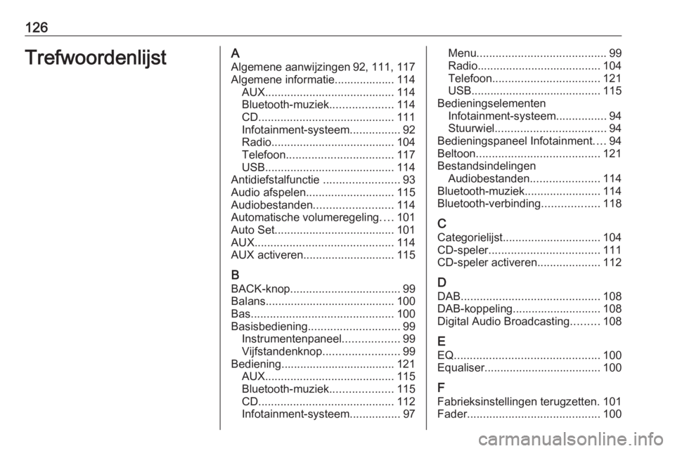 OPEL INSIGNIA 2016 Handleiding Infotainment (in Dutch) 126TrefwoordenlijstAAlgemene aanwijzingen 92, 111, 117
Algemene informatie................... 114 AUX ......................................... 114
Bluetooth-muziek ....................114
CD ........ OPEL INSIGNIA 2016 Handleiding Infotainment (in Dutch) 126TrefwoordenlijstAAlgemene aanwijzingen 92, 111, 117
Algemene informatie................... 114 AUX ......................................... 114
Bluetooth-muziek ....................114
CD ........