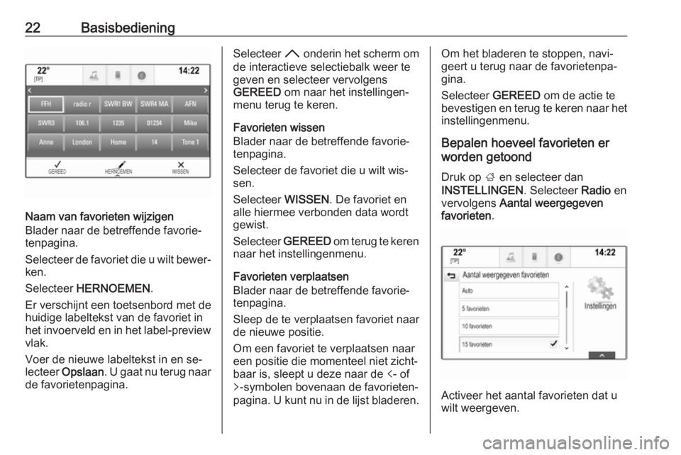 OPEL INSIGNIA 2016  Handleiding Infotainment (in Dutch) 22Basisbediening
Naam van favorieten wijzigen
Blader naar de betreffende favorie‐ tenpagina.
Selecteer de favoriet die u wilt bewer‐ ken.
Selecteer  HERNOEMEN .
Er verschijnt een toetsenbord met d