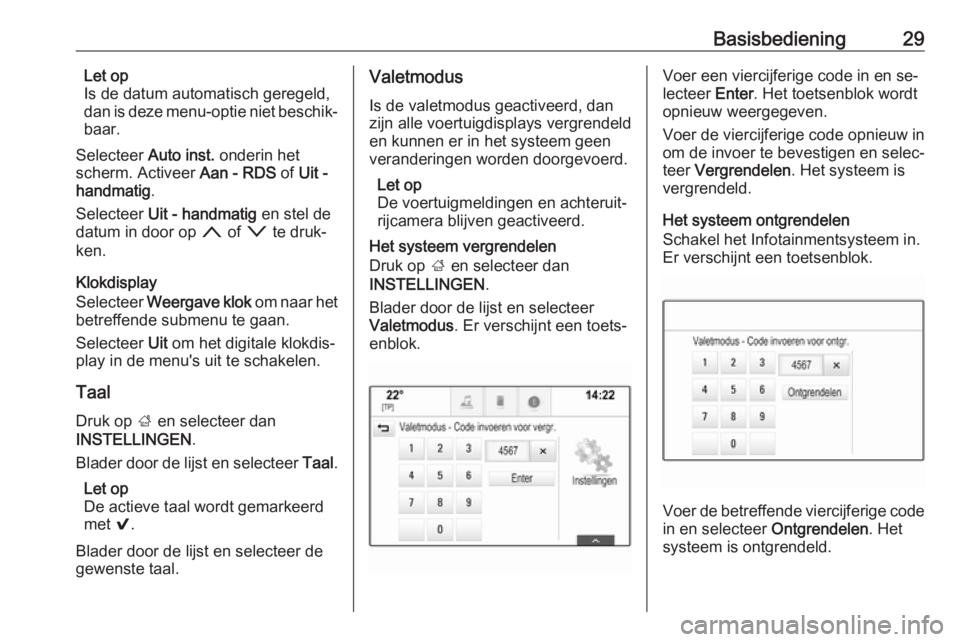 OPEL INSIGNIA 2016  Handleiding Infotainment (in Dutch) Basisbediening29Let op
Is de datum automatisch geregeld,
dan is deze menu-optie niet beschik‐
baar.
Selecteer  Auto inst. onderin het
scherm. Activeer  Aan - RDS of Uit -
handmatig .
Selecteer  Uit 