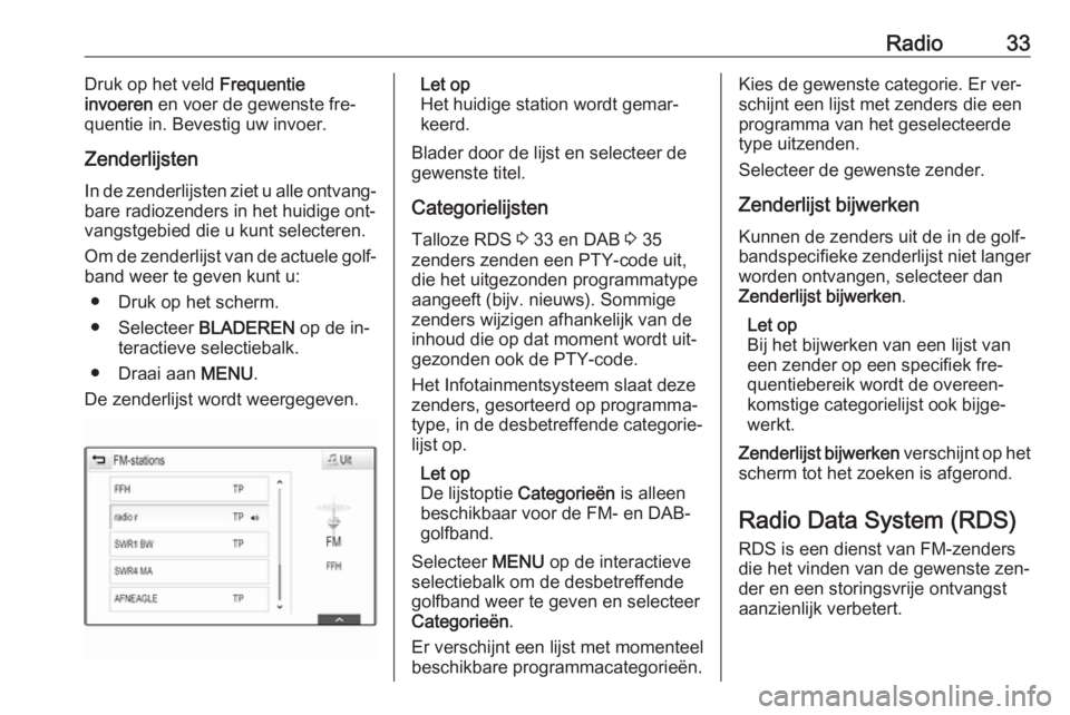 OPEL INSIGNIA 2016  Handleiding Infotainment (in Dutch) Radio33Druk op het veld Frequentie
invoeren  en voer de gewenste fre‐
quentie in. Bevestig uw invoer.
Zenderlijsten
In de zenderlijsten ziet u alle ontvang‐
bare radiozenders in het huidige ont‐