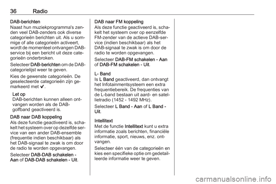 OPEL INSIGNIA 2016  Handleiding Infotainment (in Dutch) 36RadioDAB-berichten
Naast hun muziekprogramma's zen‐
den veel DAB-zenders ook diverse
categorieën berichten uit. Als u som‐ mige of alle categorieën activeert,
wordt de momenteel ontvangen 