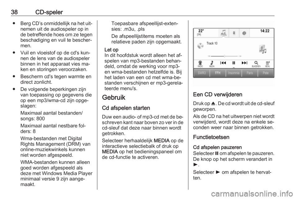 OPEL INSIGNIA 2016  Handleiding Infotainment (in Dutch) 38CD-speler●Berg CD’s onmiddellijk na het uit‐
nemen uit de audiospeler op in
de betreffende hoes om ze tegen
beschadiging en vuil te bescher‐
men.
● Vuil en vloeistof op de cd's kun‐ 