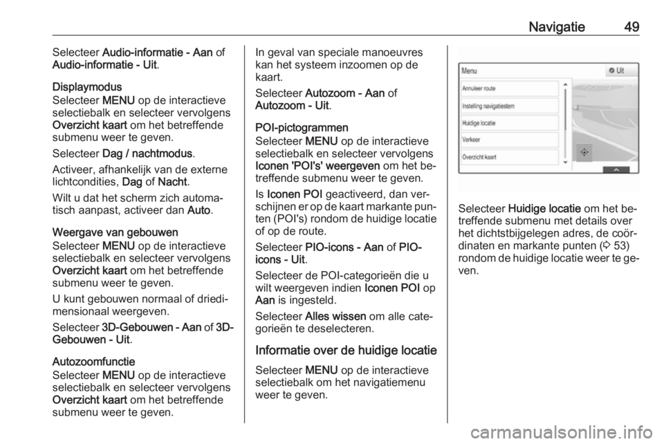 OPEL INSIGNIA 2016 Handleiding Infotainment (in Dutch) Navigatie49Selecteer Audio-informatie - Aan of
Audio-informatie - Uit .
Displaymodus
Selecteer MENU op de interactieve
selectiebalk en selecteer vervolgens Overzicht kaart om het betreffende
submen OPEL INSIGNIA 2016 Handleiding Infotainment (in Dutch) Navigatie49Selecteer Audio-informatie - Aan of
Audio-informatie - Uit .
Displaymodus
Selecteer MENU op de interactieve
selectiebalk en selecteer vervolgens Overzicht kaart om het betreffende
submen