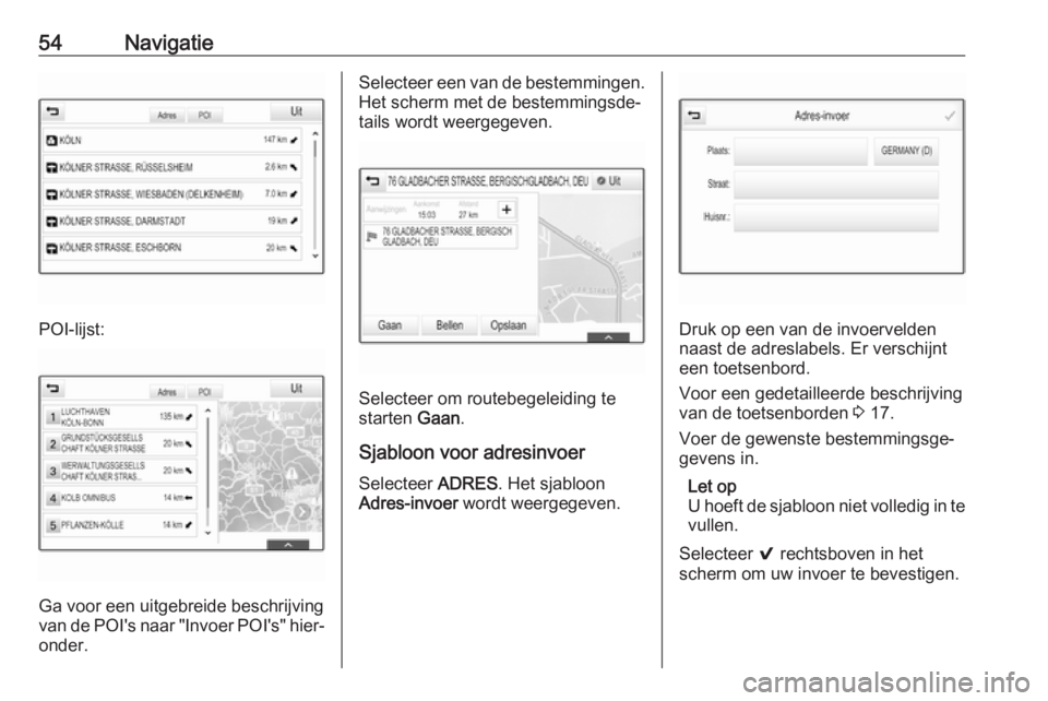 OPEL INSIGNIA 2016  Handleiding Infotainment (in Dutch) 54Navigatie
POI-lijst:
Ga voor een uitgebreide beschrijving
van de POI's naar "Invoer POI's" hier‐
onder.
Selecteer een van de bestemmingen.
Het scherm met de bestemmingsde‐
tails 