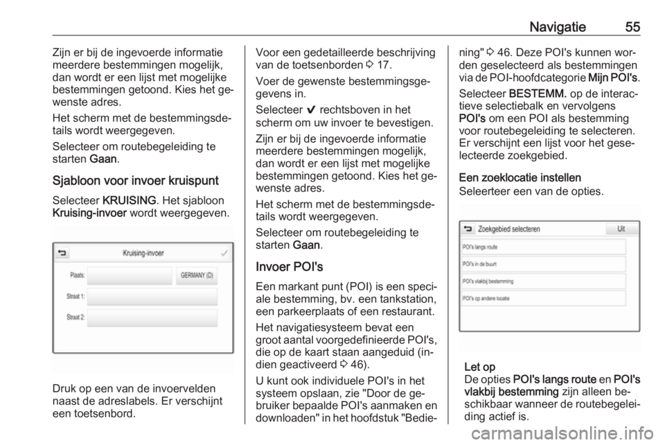 OPEL INSIGNIA 2016  Handleiding Infotainment (in Dutch) Navigatie55Zijn er bij de ingevoerde informatie
meerdere bestemmingen mogelijk,
dan wordt er een lijst met mogelijke bestemmingen getoond. Kies het ge‐
wenste adres.
Het scherm met de bestemmingsde�