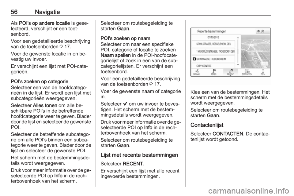 OPEL INSIGNIA 2016  Handleiding Infotainment (in Dutch) 56NavigatieAls POI's op andere locatie  is gese‐
lecteerd, verschijnt er een toet‐
senbord.
Voor een gedetailleerde beschrijving
van de toetsenborden  3 17.
Voer de gewenste locatie in en be�