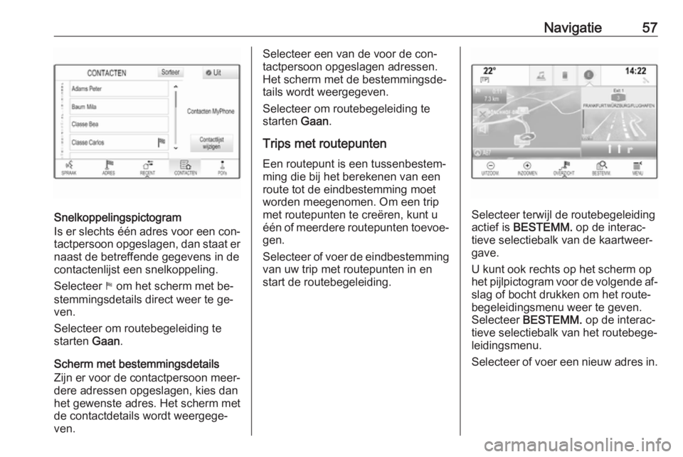 OPEL INSIGNIA 2016  Handleiding Infotainment (in Dutch) Navigatie57
Snelkoppelingspictogram
Is er slechts één adres voor een con‐
tactpersoon opgeslagen, dan staat er naast de betreffende gegevens in de
contactenlijst een snelkoppeling.
Selecteer  1 om