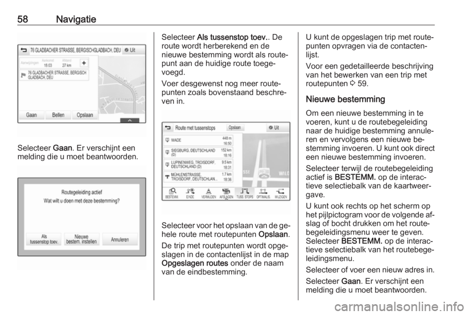 OPEL INSIGNIA 2016  Handleiding Infotainment (in Dutch) 58Navigatie
Selecteer Gaan. Er verschijnt een
melding die u moet beantwoorden.
Selecteer  Als tussenstop toev. . De
route wordt herberekend en de
nieuwe bestemming wordt als route‐
punt aan de huidi