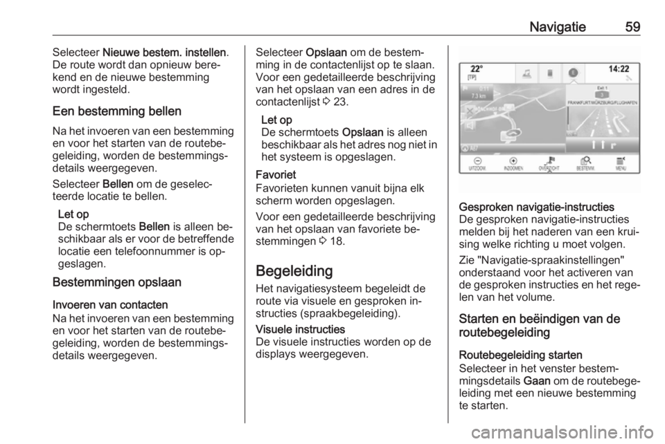 OPEL INSIGNIA 2016  Handleiding Infotainment (in Dutch) Navigatie59Selecteer Nieuwe bestem. instellen .
De route wordt dan opnieuw bere‐
kend en de nieuwe bestemming
wordt ingesteld.
Een bestemming bellen
Na het invoeren van een bestemming
en voor het st