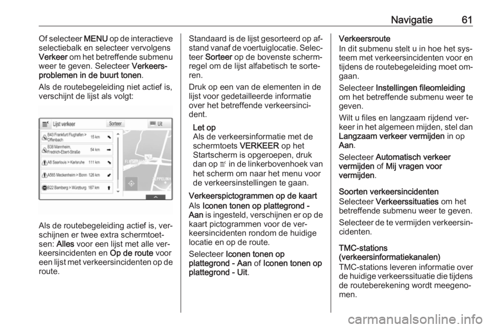 OPEL INSIGNIA 2016  Handleiding Infotainment (in Dutch) Navigatie61Of selecteer MENU op de interactieve
selectiebalk en selecteer vervolgens
Verkeer  om het betreffende submenu
weer te geven. Selecteer  Verkeers‐
problemen in de buurt tonen .
Als de rout