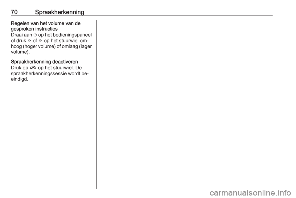 OPEL INSIGNIA 2016  Handleiding Infotainment (in Dutch) 70SpraakherkenningRegelen van het volume van de
gesproken instructies
Draai aan  m op het bedieningspaneel
of druk  ! of  # op het stuurwiel om‐
hoog (hoger volume) of omlaag (lager
volume).
Spraakh