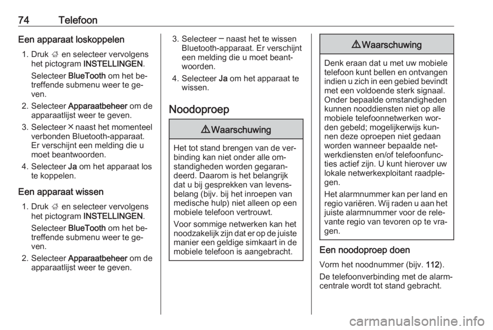 OPEL INSIGNIA 2016 Handleiding Infotainment (in Dutch) 74TelefoonEen apparaat loskoppelen1. Druk ; en selecteer vervolgens
het pictogram INSTELLINGEN .
Selecteer BlueTooth om het be‐
treffende submenu weer te ge‐
ven.
2. Selecteer Apparaatbeheer OPEL INSIGNIA 2016 Handleiding Infotainment (in Dutch) 74TelefoonEen apparaat loskoppelen1. Druk ; en selecteer vervolgens
het pictogram INSTELLINGEN .
Selecteer BlueTooth om het be‐
treffende submenu weer te ge‐
ven.
2. Selecteer Apparaatbeheer