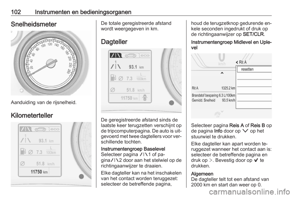 OPEL INSIGNIA 2016  Gebruikershandleiding (in Dutch) 102Instrumenten en bedieningsorganenSnelheidsmeter
Aanduiding van de rijsnelheid.Kilometerteller
De totale geregistreerde afstand
wordt weergegeven in km.
Dagteller
De geregistreerde afstand sinds de
