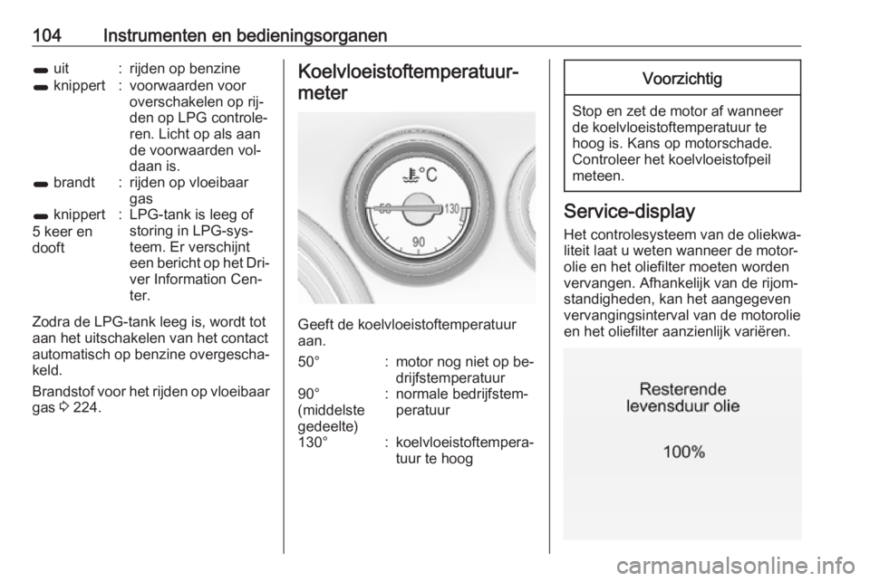 OPEL INSIGNIA 2016  Gebruikershandleiding (in Dutch) 104Instrumenten en bedieningsorganen1 uit:rijden op benzine1 knippert:voorwaarden voor
overschakelen op rij‐
den op LPG controle‐
ren. Licht op als aan
de voorwaarden vol‐
daan is.1  brandt:rijd