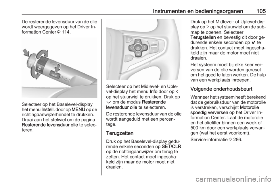 OPEL INSIGNIA 2016  Gebruikershandleiding (in Dutch) Instrumenten en bedieningsorganen105De resterende levensduur van de olie
wordt weergegeven op het Driver In‐ formation Center  3 114.
Selecteer op het Baselevel-display
het menu  Instell. door op  M