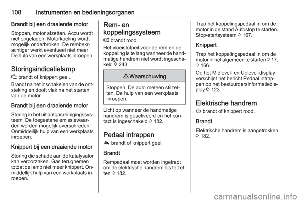 OPEL INSIGNIA 2016  Gebruikershandleiding (in Dutch) 108Instrumenten en bedieningsorganenBrandt bij een draaiende motorStoppen, motor afzetten. Accu wordt
niet opgeladen. Motorkoeling wordt
mogelijk onderbroken. De rembekr‐
achtiger werkt eventueel ni