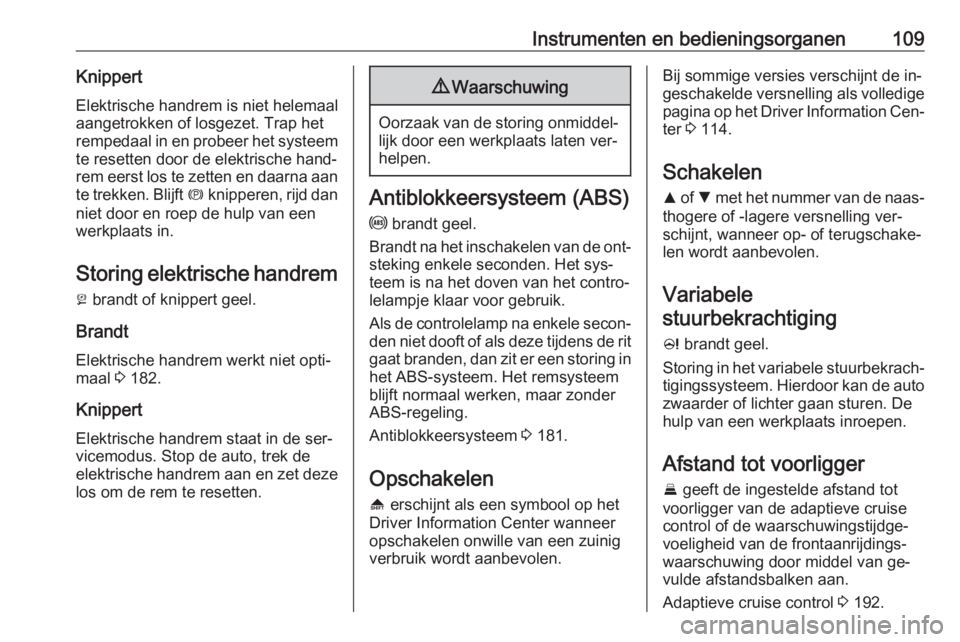OPEL INSIGNIA 2016  Gebruikershandleiding (in Dutch) Instrumenten en bedieningsorganen109KnippertElektrische handrem is niet helemaal
aangetrokken of losgezet. Trap het
rempedaal in en probeer het systeem
te resetten door de elektrische hand‐
rem eers
