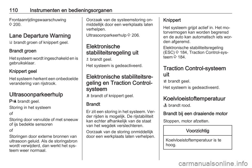 OPEL INSIGNIA 2016  Gebruikershandleiding (in Dutch) 110Instrumenten en bedieningsorganenFrontaanrijdingswaarschuwing
3  200.
Lane Departure Warning
)  brandt groen of knippert geel.
Brandt groen
Het systeem wordt ingeschakeld en is gebruiksklaar.
Knipp