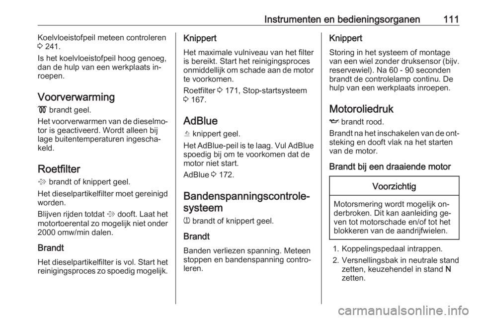 OPEL INSIGNIA 2016  Gebruikershandleiding (in Dutch) Instrumenten en bedieningsorganen111Koelvloeistofpeil meteen controleren
3  241.
Is het koelvloeistofpeil hoog genoeg,
dan de hulp van een werkplaats in‐ roepen.
Voorverwarming !  brandt geel.
Het v