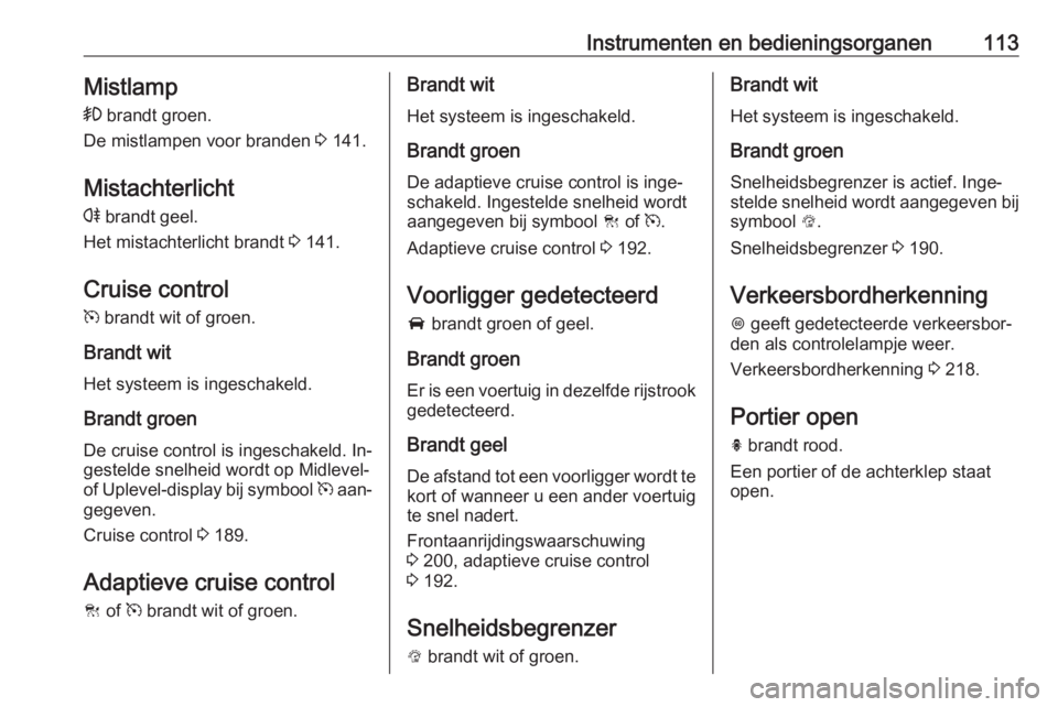 OPEL INSIGNIA 2016  Gebruikershandleiding (in Dutch) Instrumenten en bedieningsorganen113Mistlamp>  brandt groen.
De mistlampen voor branden  3 141.
Mistachterlicht r  brandt geel.
Het mistachterlicht brandt  3 141.
Cruise control
m  brandt wit of groen