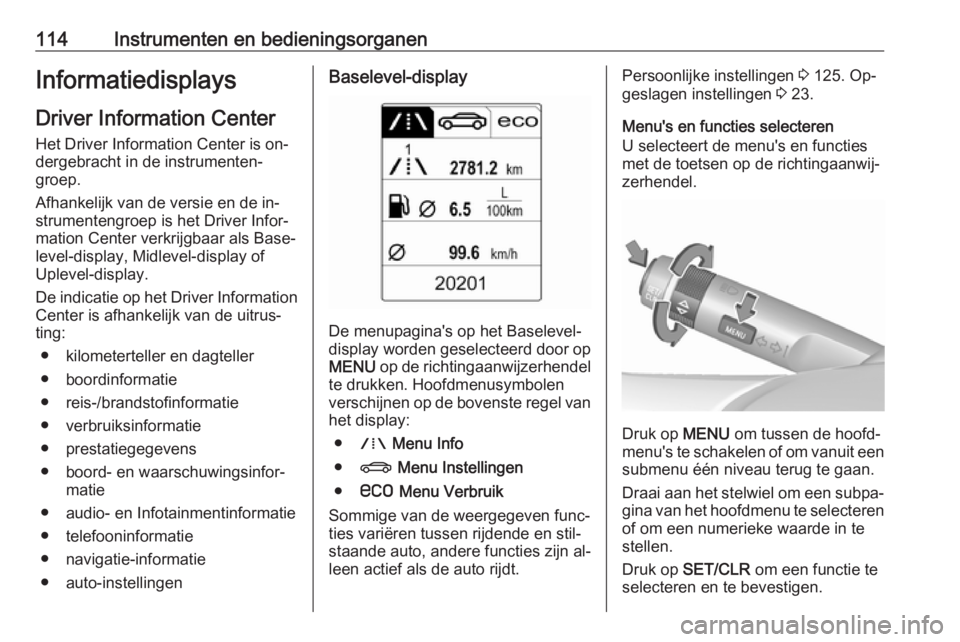 OPEL INSIGNIA 2016  Gebruikershandleiding (in Dutch) 114Instrumenten en bedieningsorganenInformatiedisplaysDriver Information Center
Het Driver Information Center is on‐
dergebracht in de instrumenten‐
groep.
Afhankelijk van de versie en de in‐
st