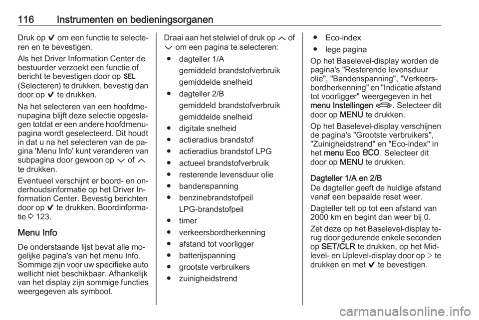 OPEL INSIGNIA 2016  Gebruikershandleiding (in Dutch) 116Instrumenten en bedieningsorganenDruk op 9 om een functie te selecte‐
ren en te bevestigen.
Als het Driver Information Center de
bestuurder verzoekt een functie of
bericht te bevestigen door op  