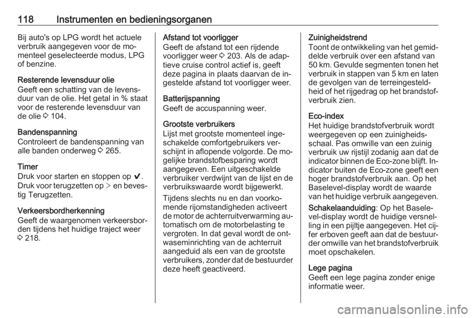 OPEL INSIGNIA 2016  Gebruikershandleiding (in Dutch) 118Instrumenten en bedieningsorganenBij auto's op LPG wordt het actuele
verbruik aangegeven voor de mo‐
menteel geselecteerde modus, LPG
of benzine.
Resterende levensduur olie
Geeft een schattin