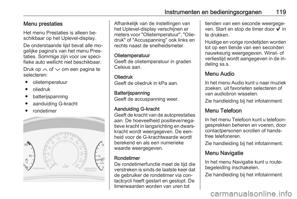 OPEL INSIGNIA 2016 Gebruikershandleiding (in Dutch) Instrumenten en bedieningsorganen119Menu prestatiesHet menu Prestaties is alleen be‐
schikbaar op het Uplevel-display.
De onderstaande lijst bevat alle mo‐gelijke pagina's van het menu Pres‐ OPEL INSIGNIA 2016 Gebruikershandleiding (in Dutch) Instrumenten en bedieningsorganen119Menu prestatiesHet menu Prestaties is alleen be‐
schikbaar op het Uplevel-display.
De onderstaande lijst bevat alle mo‐gelijke pagina's van het menu Pres‐