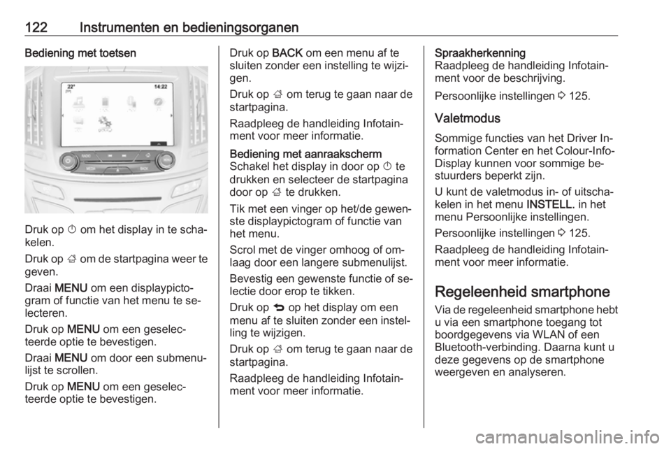 OPEL INSIGNIA 2016  Gebruikershandleiding (in Dutch) 122Instrumenten en bedieningsorganenBediening met toetsen
Druk op X om het display in te scha‐
kelen.
Druk op  ; om de startpagina weer te
geven.
Draai  MENU  om een displaypicto‐
gram of functie 