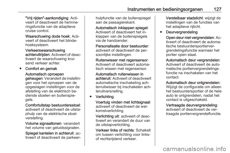 OPEL INSIGNIA 2016  Gebruikershandleiding (in Dutch) Instrumenten en bedieningsorganen127"Vrij rijden"-aankondiging: Acti‐
veert of deactiveert de herinne‐
ringsfunctie van de adaptieve
cruise control.
Waarschuwing dode hoek : Acti‐
veert 